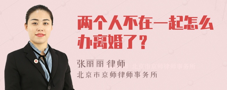 两个人不在一起怎么办离婚了？