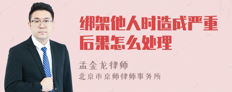 绑架他人时造成严重后果怎么处理