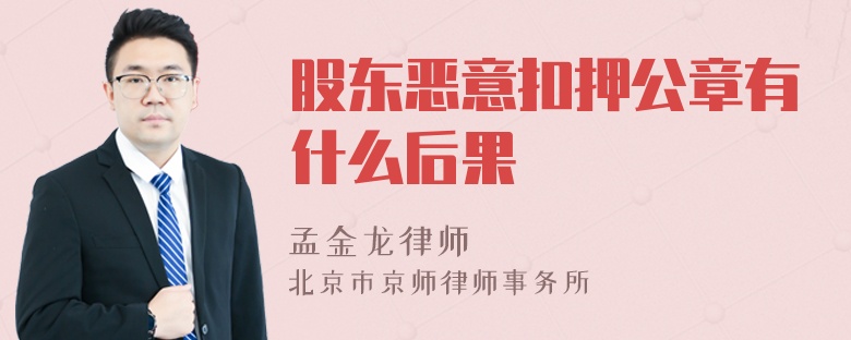 股东恶意扣押公章有什么后果