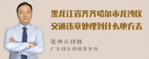 黑龙江省齐齐哈尔市龙沙区交通违章处理到什么地方去