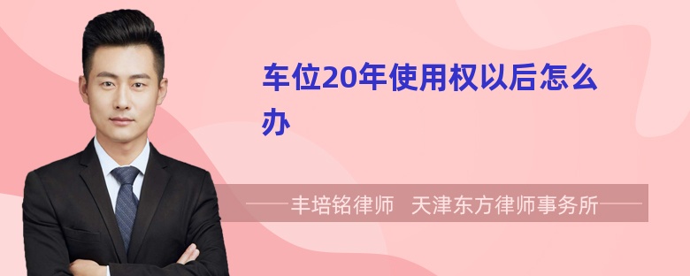 车位20年使用权以后怎么办