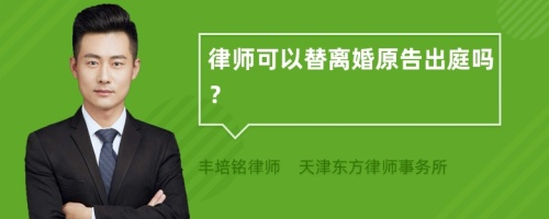 律师可以替离婚原告出庭吗？