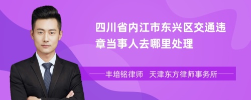 四川省内江市东兴区交通违章当事人去哪里处理