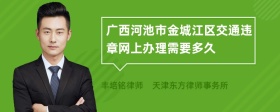 广西河池市金城江区交通违章网上办理需要多久