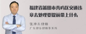 福建省莆田市秀屿区交通违章去处理要提前带上什么