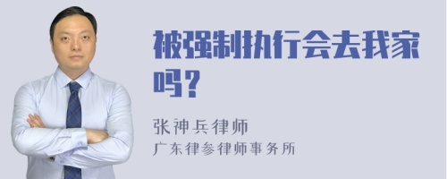 被强制执行会去我家吗？