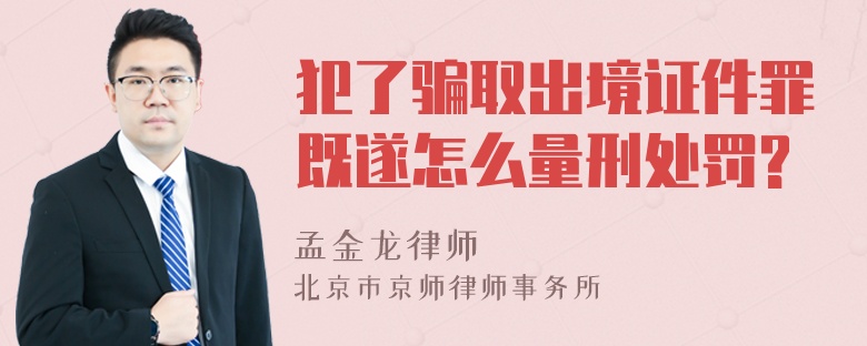 犯了骗取出境证件罪既遂怎么量刑处罚?