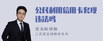 公民利用信用卡套现违法吗