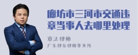 廊坊市三河市交通违章当事人去哪里处理