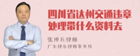 四川省达州交通违章处理带什么资料去