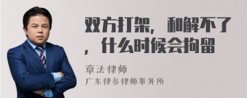 双方打架，和解不了，什么时候会拘留