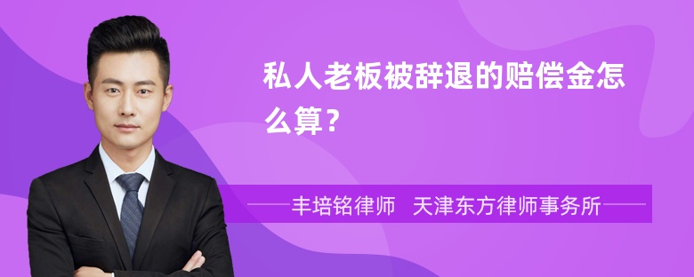 私人老板被辞退的赔偿金怎么算？