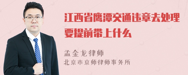 江西省鹰潭交通违章去处理要提前带上什么