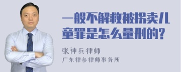 一般不解救被拐卖儿童罪是怎么量刑的?