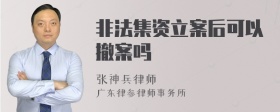 非法集资立案后可以撤案吗