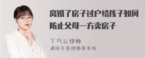 离婚了房子过户给孩子如何防止父母一方卖房孑