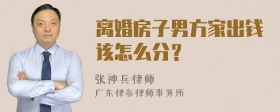 离婚房子男方家出钱该怎么分？