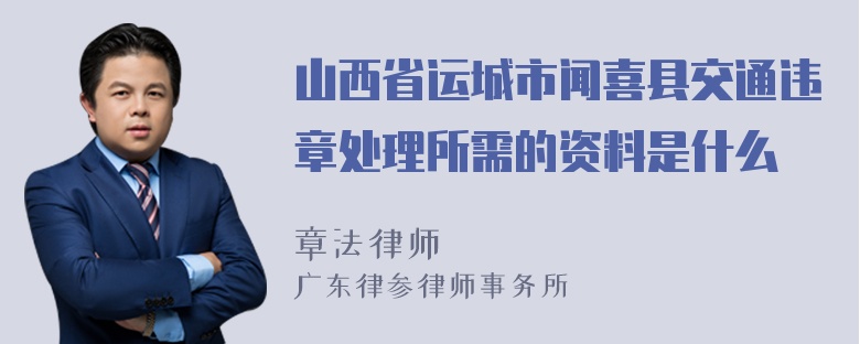 山西省运城市闻喜县交通违章处理所需的资料是什么