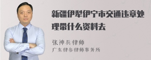 新疆伊犁伊宁市交通违章处理带什么资料去