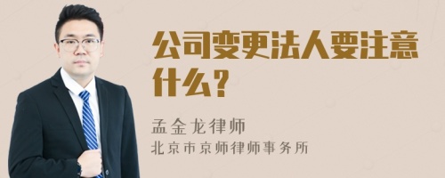 公司变更法人要注意什么？