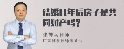 结婚几年后房子是共同财产吗？