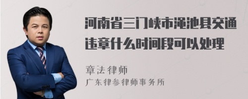 河南省三门峡市渑池县交通违章什么时间段可以处理