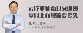 云浮市郁南县交通违章网上办理需要多久