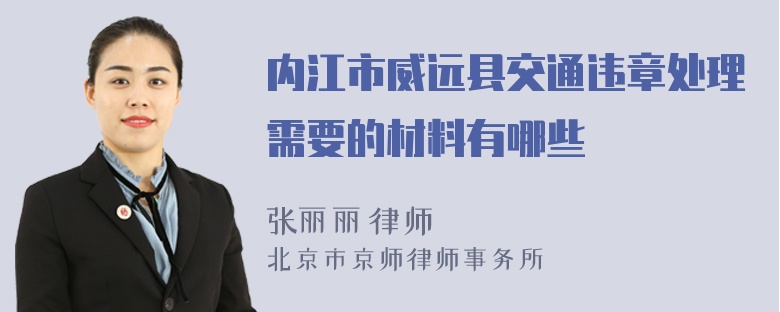 内江市威远县交通违章处理需要的材料有哪些