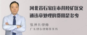 河北省石家庄市井陉矿区交通违章处理的费用是多少