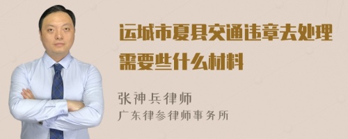 运城市夏县交通违章去处理需要些什么材料