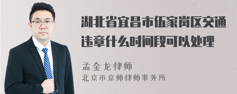 湖北省宜昌市伍家岗区交通违章什么时间段可以处理