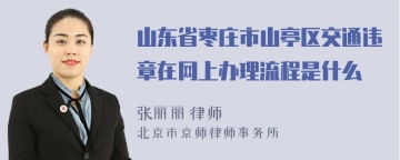 山东省枣庄市山亭区交通违章在网上办理流程是什么