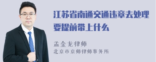 江苏省南通交通违章去处理要提前带上什么