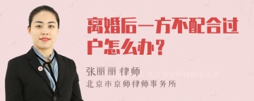 离婚后一方不配合过户怎么办？