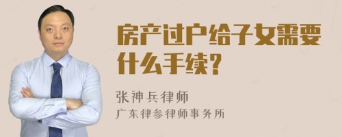 房产过户给子女需要什么手续？