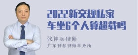 2022新交规私家车坐6个人算超载吗