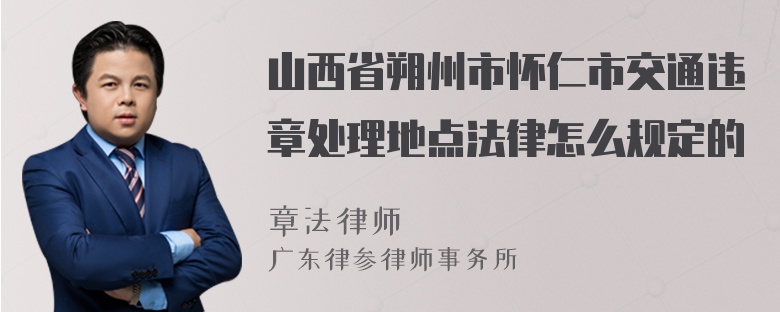 山西省朔州市怀仁市交通违章处理地点法律怎么规定的