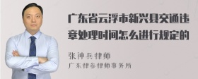 广东省云浮市新兴县交通违章处理时间怎么进行规定的