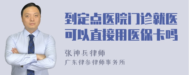 到定点医院门诊就医可以直接用医保卡吗