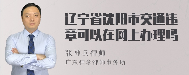 辽宁省沈阳市交通违章可以在网上办理吗