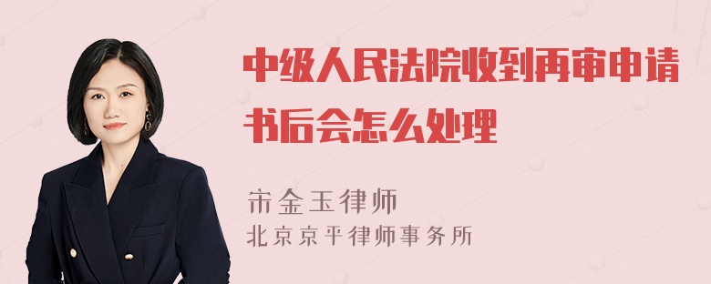 中级人民法院收到再审申请书后会怎么处理