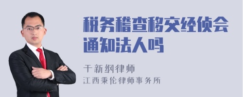 税务稽查移交经侦会通知法人吗