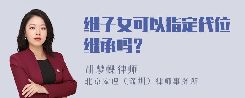 继子女可以指定代位继承吗？