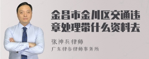 金昌市金川区交通违章处理带什么资料去