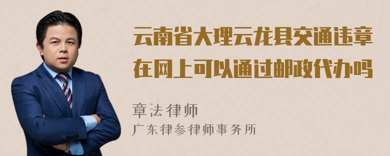 云南省大理云龙县交通违章在网上可以通过邮政代办吗