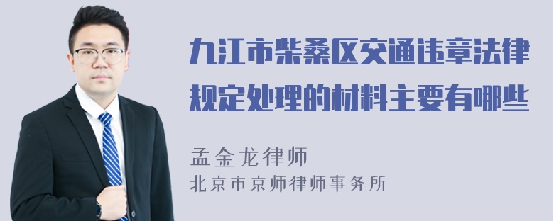 九江市柴桑区交通违章法律规定处理的材料主要有哪些