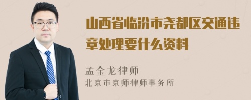 山西省临汾市尧都区交通违章处理要什么资料