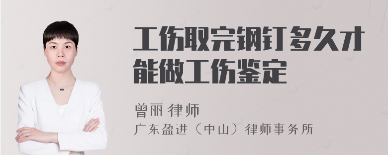 工伤取完钢钉多久才能做工伤鉴定