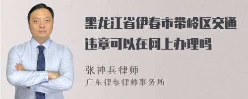 黑龙江省伊春市带岭区交通违章可以在网上办理吗