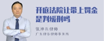 开庭法院让带上罚金是判缓刑吗